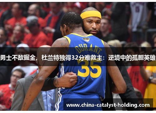 勇士不敌掘金，杜兰特独得32分难救主：逆境中的孤胆英雄
