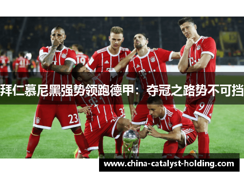 拜仁慕尼黑强势领跑德甲：夺冠之路势不可挡