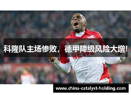 科隆队主场惨败，德甲降级风险大增!