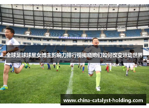 全球足球球星女博主影响力排行榜揭晓她们如何改变运动世界
