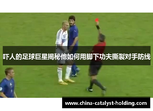 吓人的足球巨星揭秘他如何用脚下功夫撕裂对手防线
