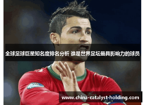 全球足球巨星知名度排名分析 谁是世界足坛最具影响力的球员