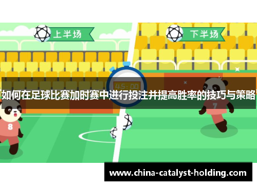 如何在足球比赛加时赛中进行投注并提高胜率的技巧与策略