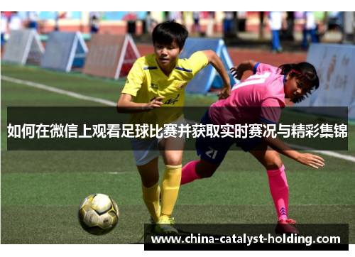 如何在微信上观看足球比赛并获取实时赛况与精彩集锦