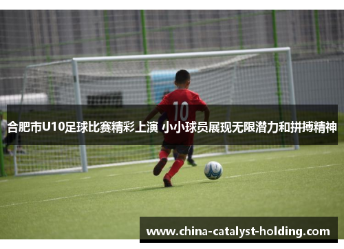 合肥市U10足球比赛精彩上演 小小球员展现无限潜力和拼搏精神