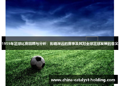 1959年足球比赛回顾与分析：影响深远的赛事及其对全球足球发展的意义