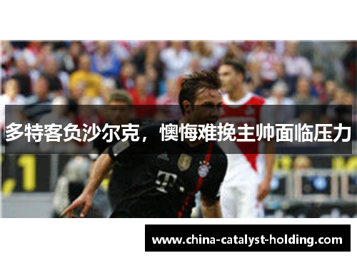 多特客负沙尔克，懊悔难挽主帅面临压力