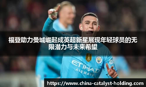 beats365福登助力曼城崛起成英超新星展现年轻球员的无限潜力与未来希望